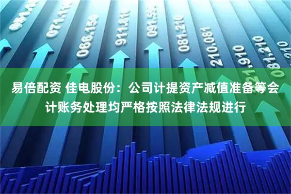 易倍配资 佳电股份：公司计提资产减值准备等会计账务处理均严格按照法律法规进行