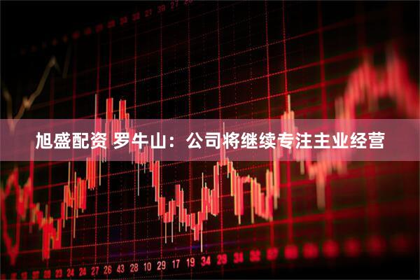 旭盛配资 罗牛山：公司将继续专注主业经营
