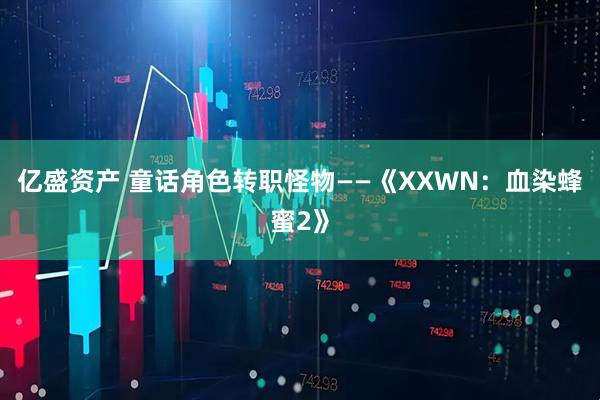 亿盛资产 童话角色转职怪物——《XXWN：血染蜂蜜2》