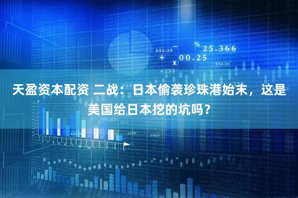 天盈资本配资 二战：日本偷袭珍珠港始末，这是美国给日本挖的坑吗？