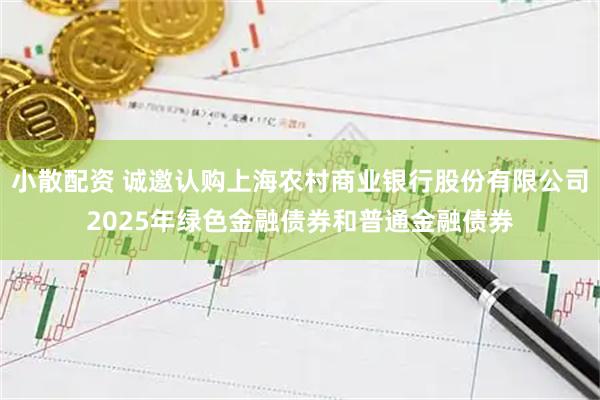 小散配资 诚邀认购上海农村商业银行股份有限公司2025年绿色金融债券和普通金融债券