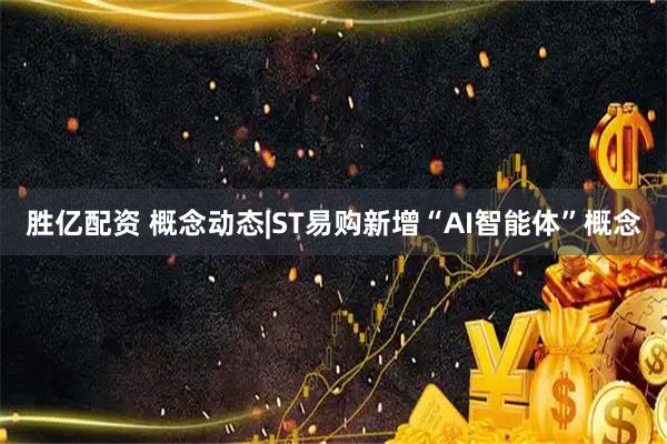 胜亿配资 概念动态|ST易购新增“AI智能体”概念