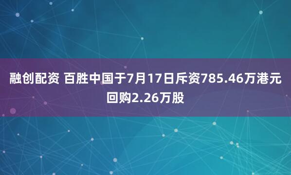 融创配资 百胜中国于7月17日斥资785.46万港元回购2.26万股